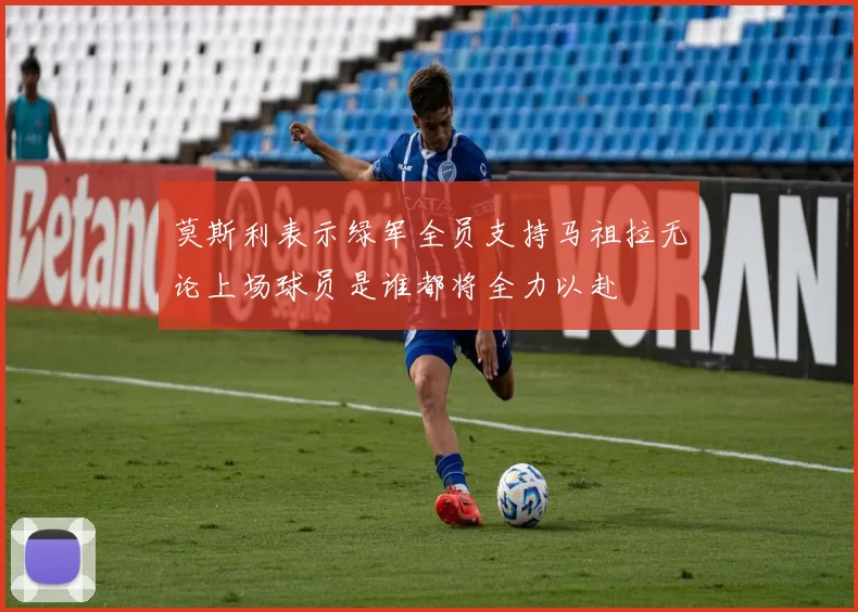 莫斯利表示绿军全员支持马祖拉无论上场球员是谁都将全力以赴