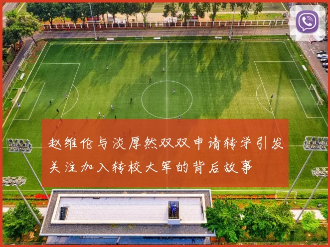 赵维伦与淡厚然双双申请转学引发关注加入转校大军的背后故事