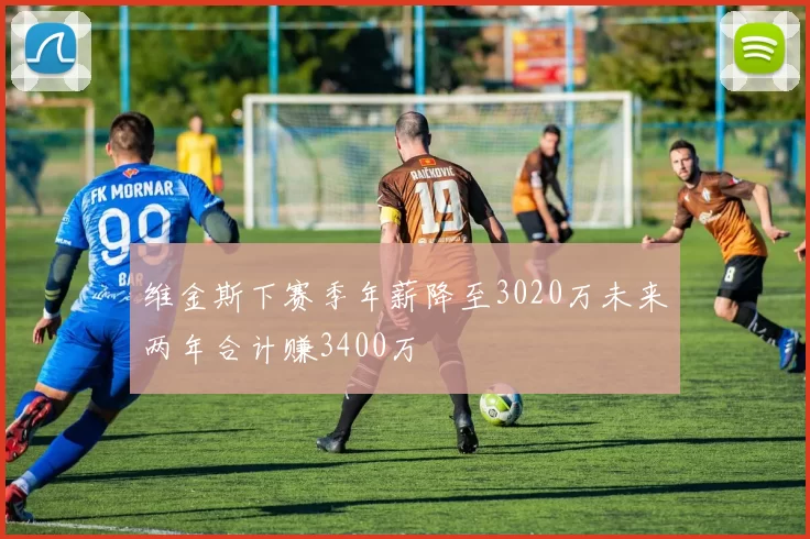 维金斯下赛季年薪降至3020万未来两年合计赚3400万
