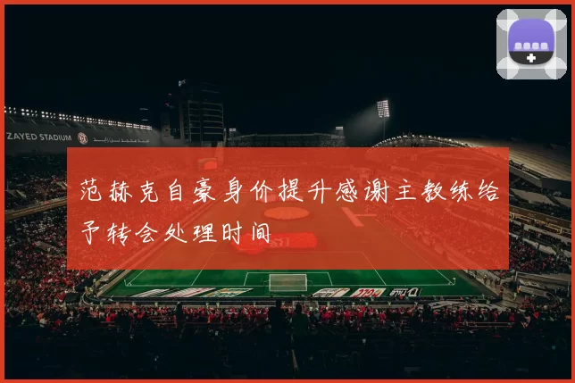 范赫克自豪身价提升感谢主教练给予转会处理时间