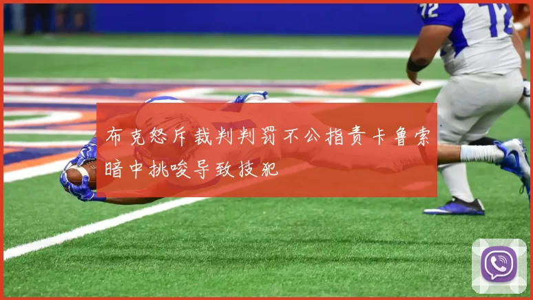 布克怒斥裁判判罚不公指责卡鲁索暗中挑唆导致技犯