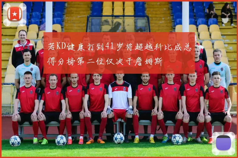 若KD健康打到41岁将超越科比成总得分榜第二位仅次于詹姆斯