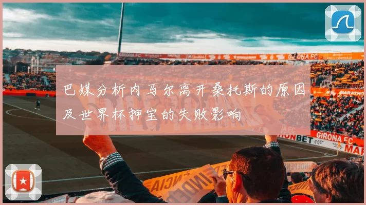 巴媒分析内马尔离开桑托斯的原因及世界杯押宝的失败影响