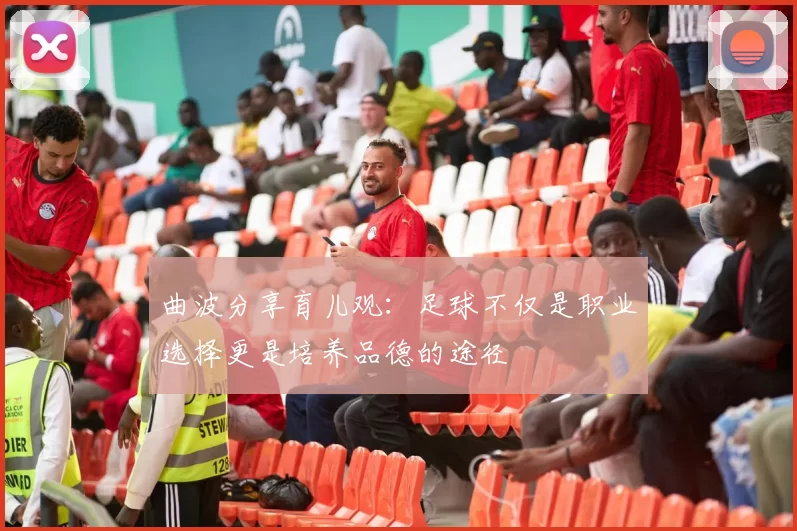 曲波分享育儿观：足球不仅是职业选择更是培养品德的途径