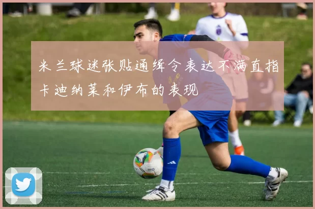 米兰球迷张贴通缉令表达不满直指卡迪纳莱和伊布的表现