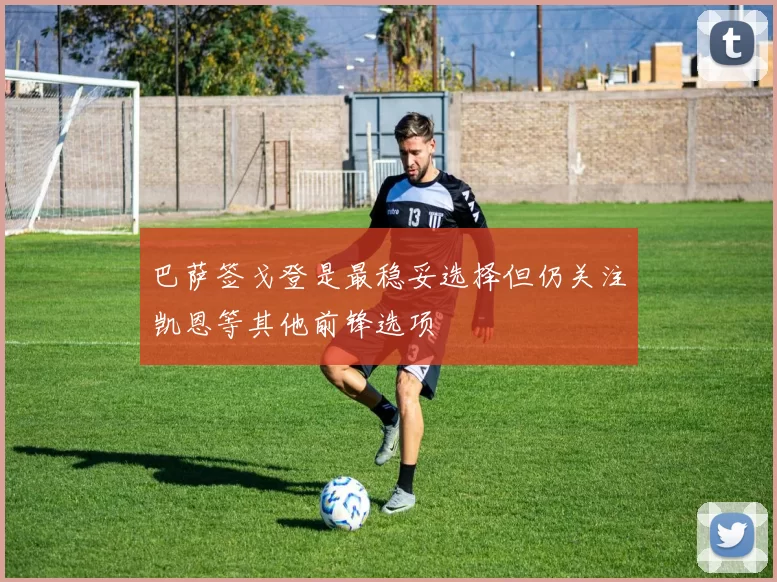 巴萨签戈登是最稳妥选择但仍关注凯恩等其他前锋选项